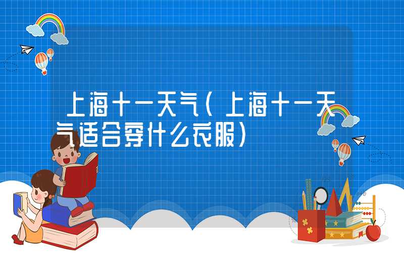 上海十一天气（上海十一天气适合穿什么衣服）
