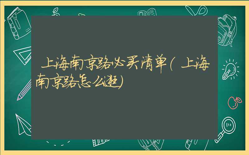 上海南京路必买清单(上海南京路怎么逛)