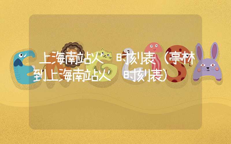 上海南站火车时刻表(亭林到上海南站火车时刻表)
