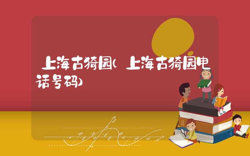上海古猗园(上海古猗园电话号码)