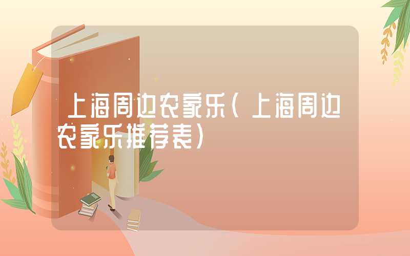 上海周边农家乐（上海周边农家乐推荐表）