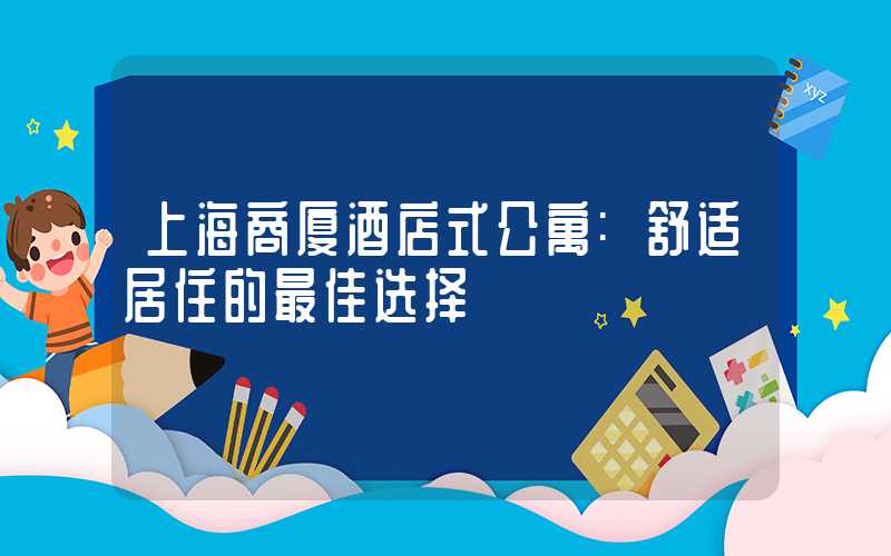 上海商厦酒店式公寓:舒适居住的最佳选择
