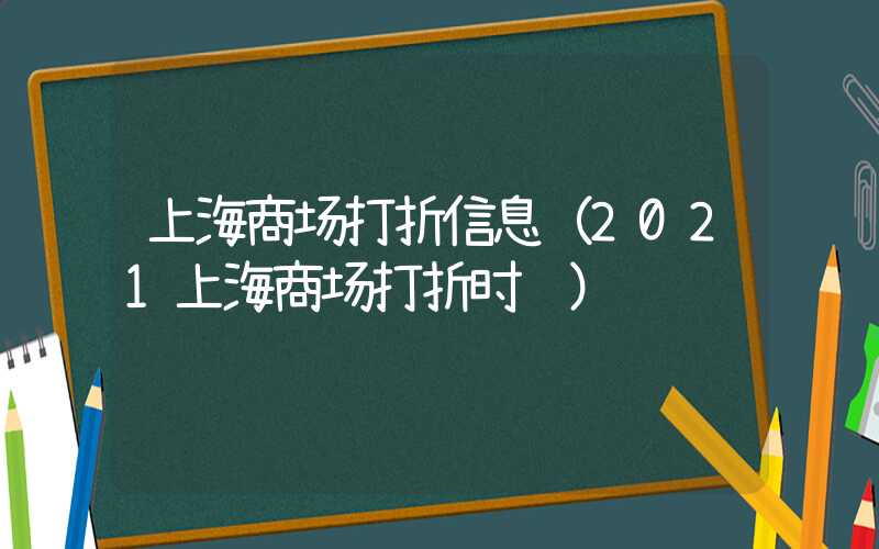 上海商场打折信息(2021上海商场打折时间)
