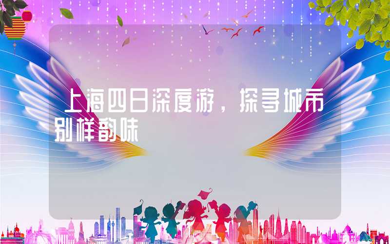 上海四日深度游,探寻城市别样韵味