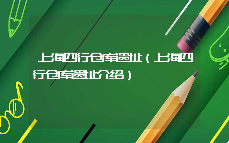 上海四行仓库遗址（上海四行仓库遗址介绍）