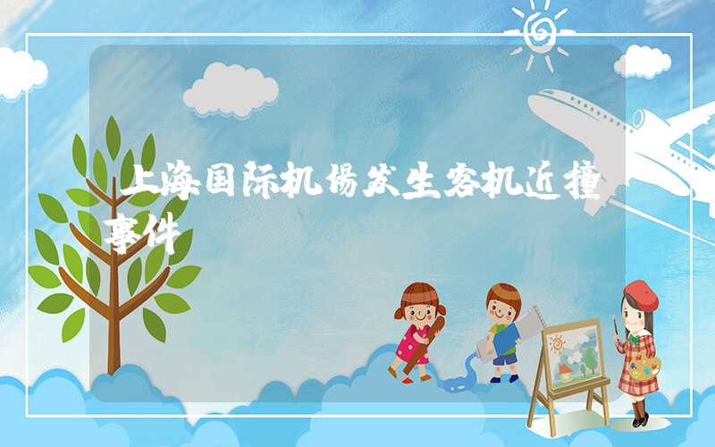 上海国际机场发生客机近撞事件