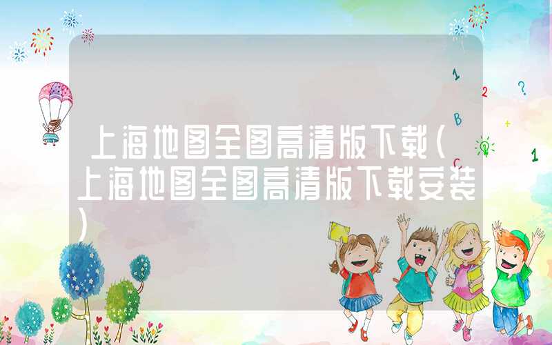上海地图全图高清版下载（上海地图全图高清版下载安装）