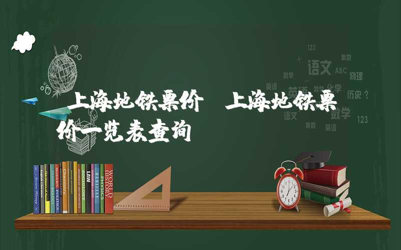 上海地铁票价（上海地铁票价一览表查询）