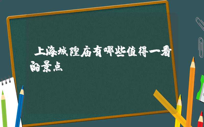 上海城隍庙有哪些值得一看的景点？
