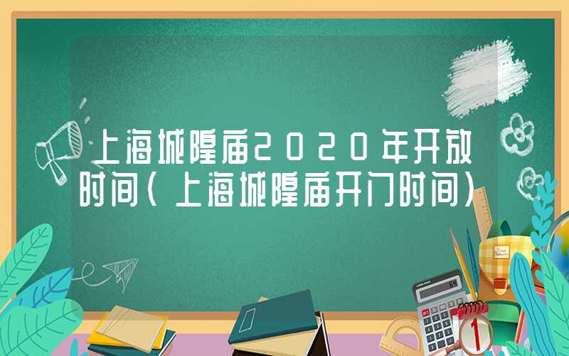 上海城隍庙2020年开放时间(上海城隍庙开门时间)