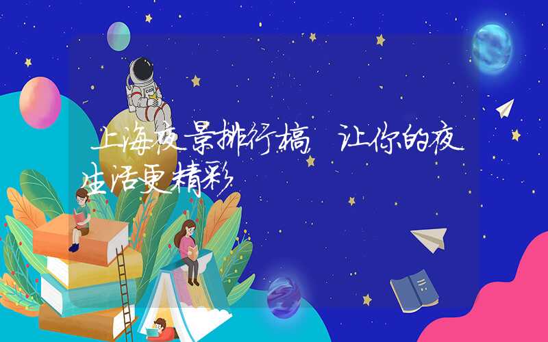 上海夜景排行榜，让你的夜生活更精彩