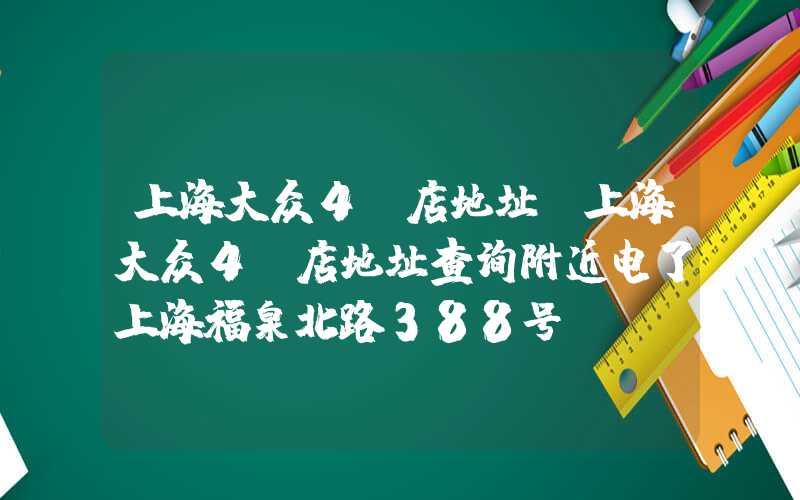 上海大众4s店地址（上海大众4s店地址查询附近电了上海福泉北路388号）
