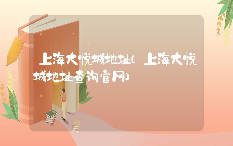 上海大悦城地址(上海大悦城地址查询官网)