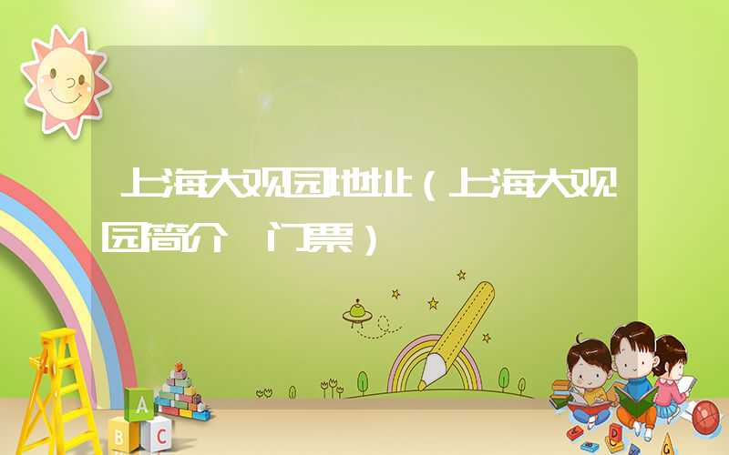 上海大观园地址（上海大观园简介 门票）