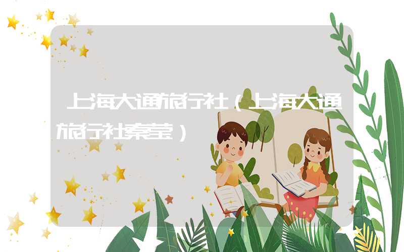 上海大通旅行社（上海大通旅行社秦莹）