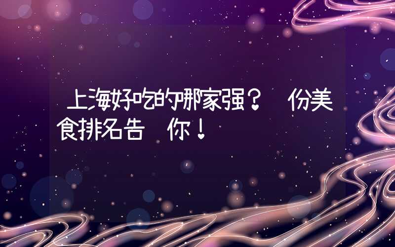 上海好吃的哪家强？这份美食排名告诉你！