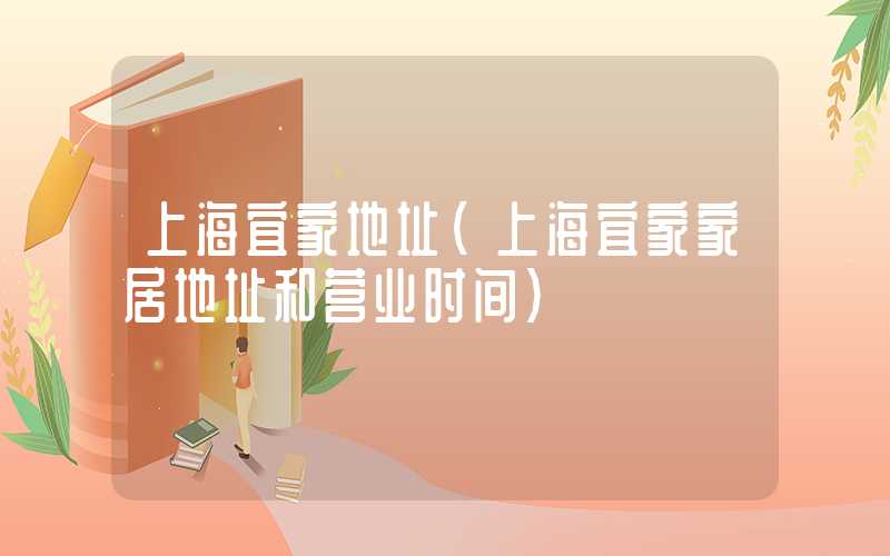 上海宜家地址（上海宜家家居地址和营业时间）
