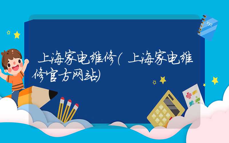 上海家电维修（上海家电维修官方网站）