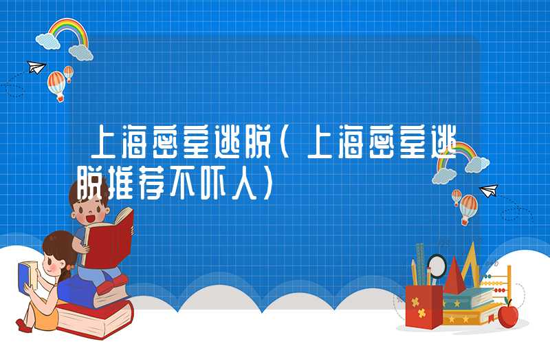 上海密室逃脱(上海密室逃脱推荐不吓人)