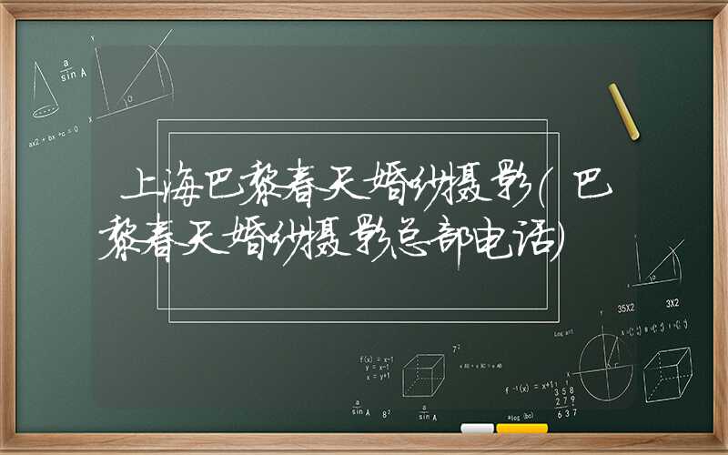 上海巴黎春天婚纱摄影(巴黎春天婚纱摄影总部电话)