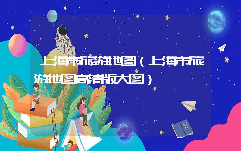上海市旅游地图（上海市旅游地图高清版大图）