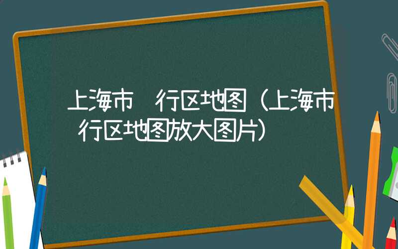 上海市闵行区地图（上海市闵行区地图放大图片）