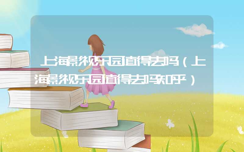 上海影视乐园值得去吗（上海影视乐园值得去吗知乎）