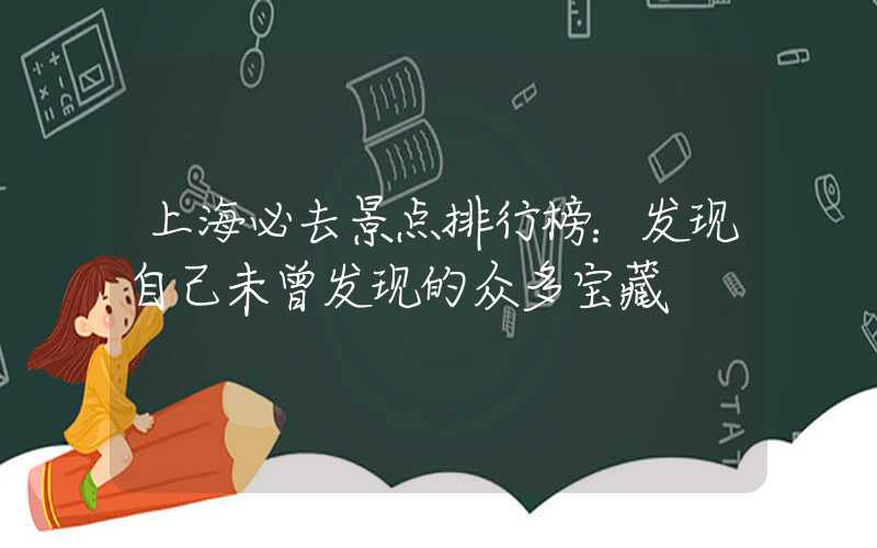 上海必去景点排行榜：发现自己未曾发现的众多宝藏