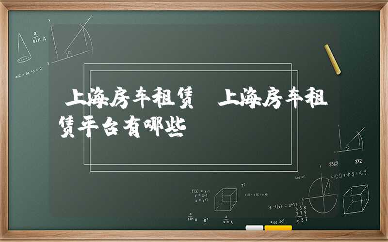 上海房车租赁(上海房车租赁平台有哪些)