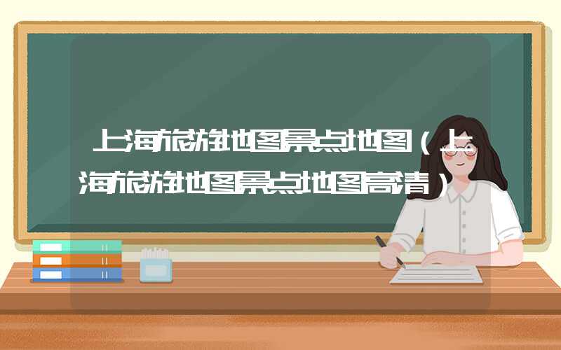 上海旅游地图景点地图（上海旅游地图景点地图高清）