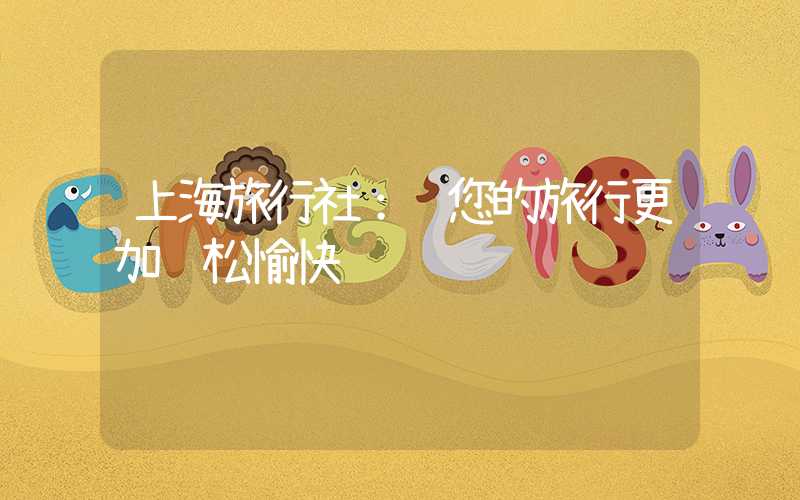 上海旅行社:让您的旅行更加轻松愉快