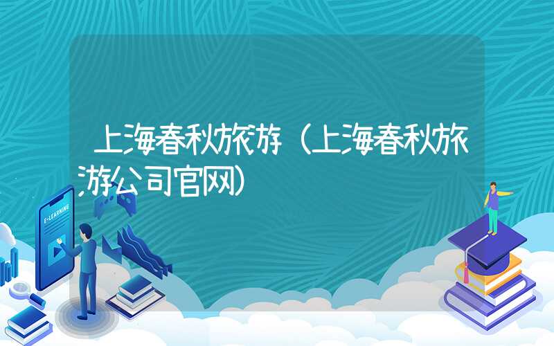 上海春秋旅游（上海春秋旅游公司官网）