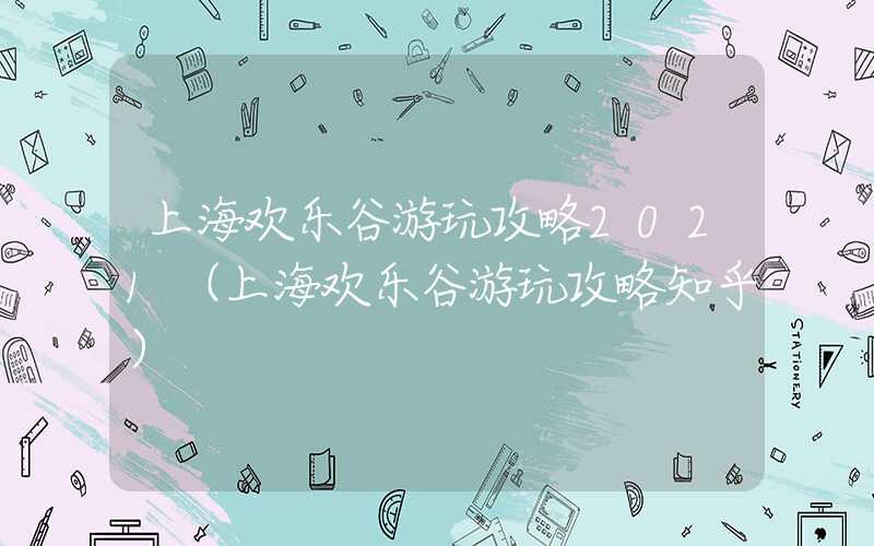 上海欢乐谷游玩攻略2021（上海欢乐谷游玩攻略知乎）