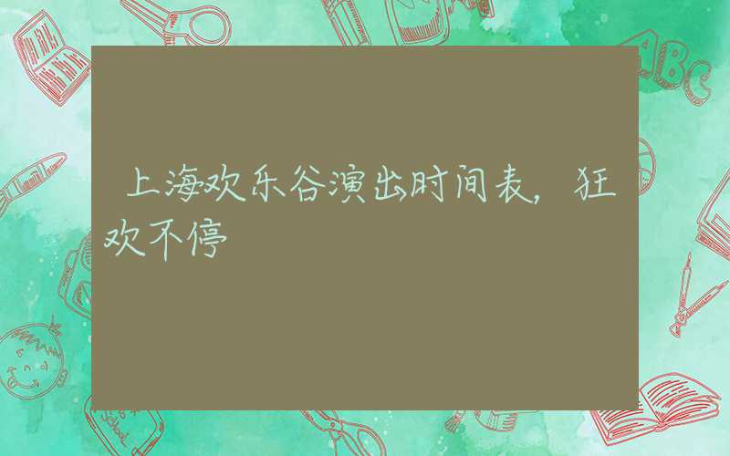 上海欢乐谷演出时间表,狂欢不停