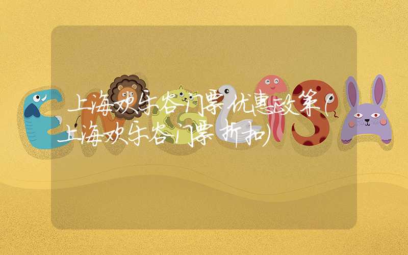 上海欢乐谷门票优惠政策(上海欢乐谷门票折扣)