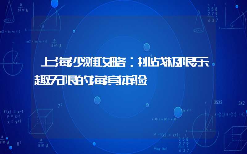 上海沙滩攻略:挑战极限乐趣无限的海滨体验