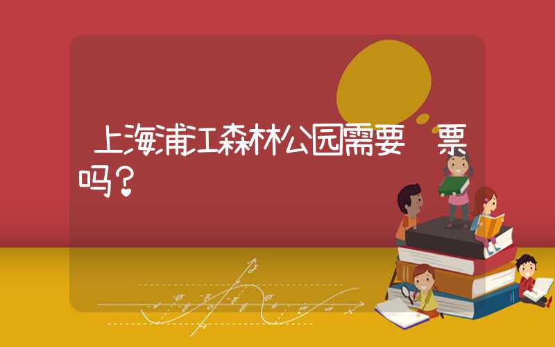 上海浦江森林公园需要门票吗？
