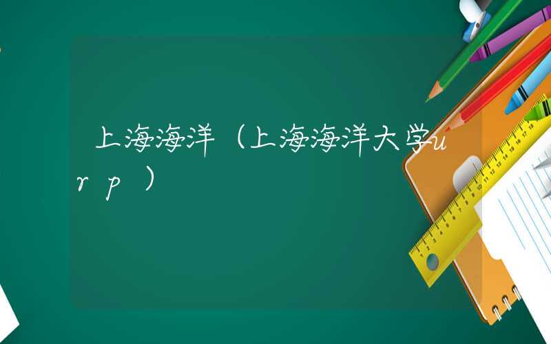 上海海洋（上海海洋大学urp）