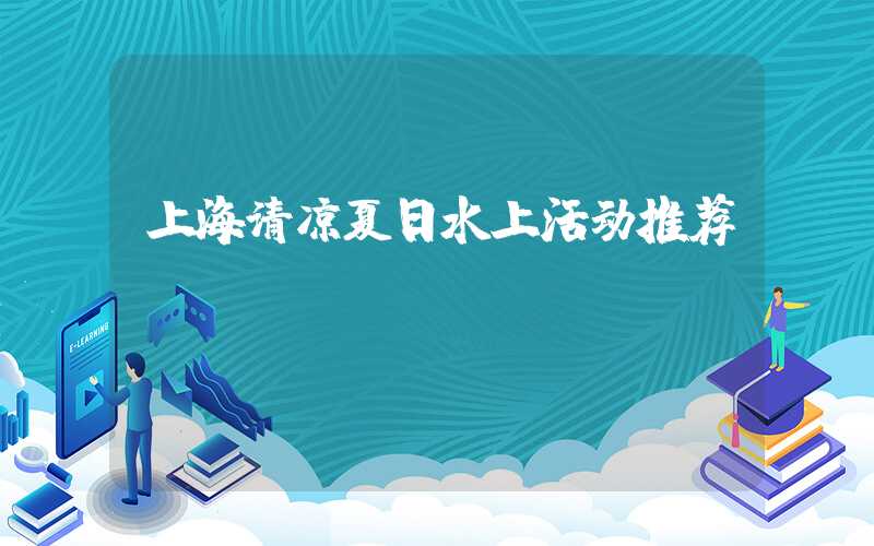 上海清凉夏日水上活动推荐