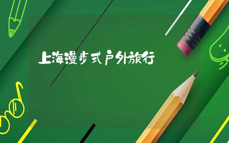 上海漫步式户外旅行