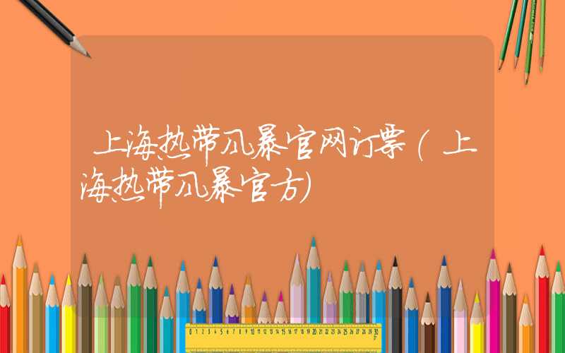 上海热带风暴官网订票（上海热带风暴官方）