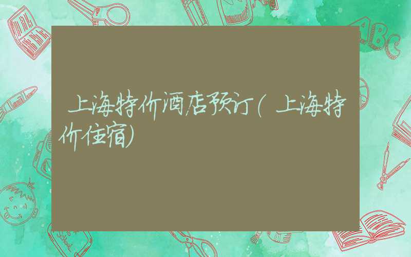 上海特价酒店预订（上海特价住宿）