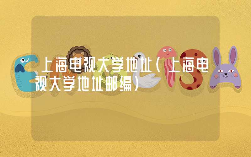 上海电视大学地址（上海电视大学地址邮编）