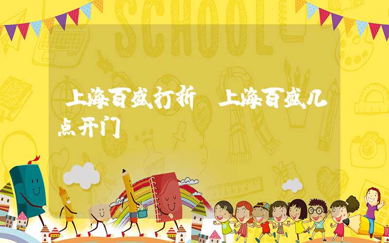 上海百盛打折（上海百盛几点开门）