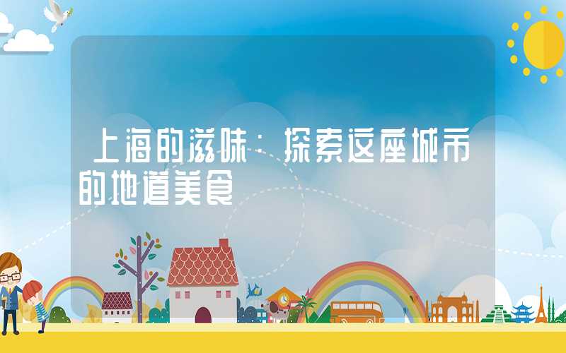 上海的滋味：探索这座城市的地道美食