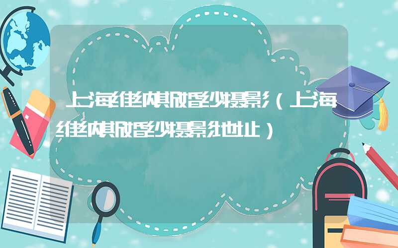 上海维纳斯婚纱摄影（上海维纳斯婚纱摄影地址）