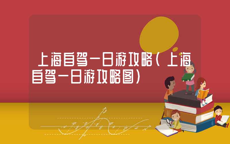 上海自驾一日游攻略（上海自驾一日游攻略图）