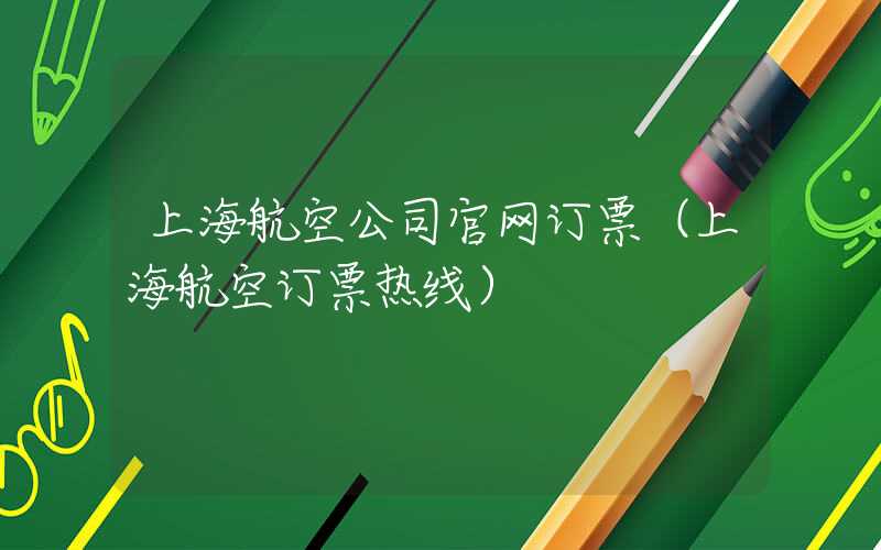 上海航空公司官网订票（上海航空订票热线）