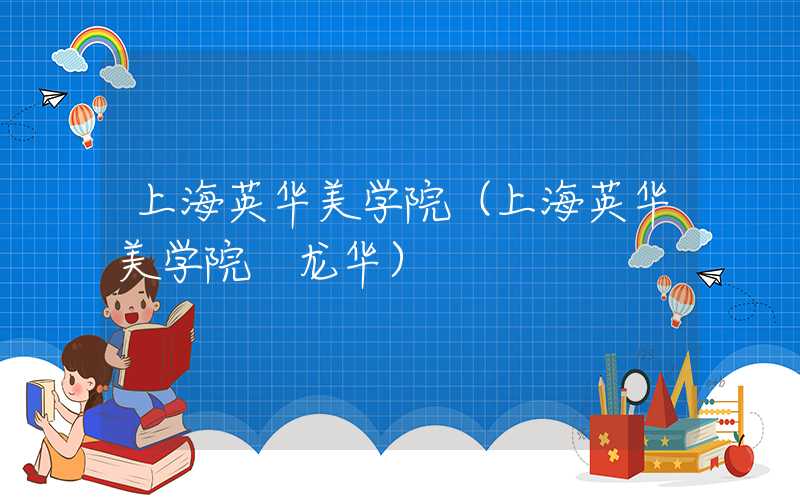 上海英华美学院(上海英华美学院 龙华)