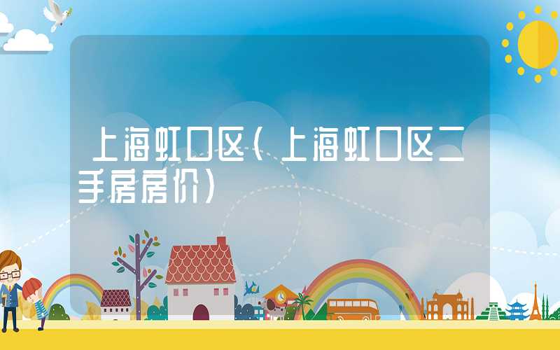 上海虹口区(上海虹口区二手房房价)